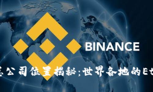 以太坊钱包总公司位置揭秘：世界各地的Ethereum生态