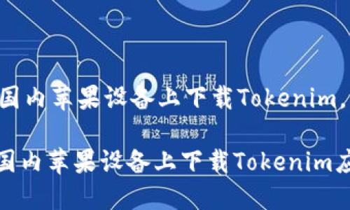 为了帮助您了解如何在国内苹果设备上下载Tokenim，下面是对应的和关键词。

2023年度指南：如何在国内苹果设备上下载Tokenim应用