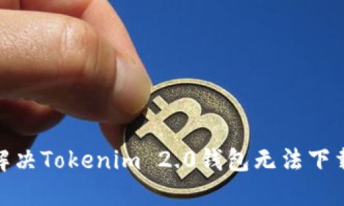 : 如何解决Tokenim 2.0钱包无法下载的问题