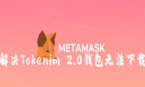 : 如何解决Tokenim 2.0钱包无法下载的问题