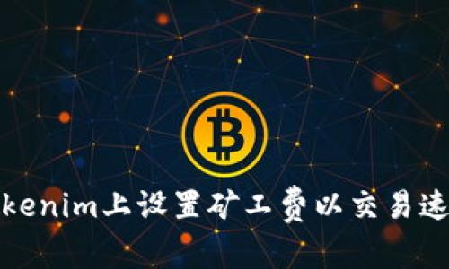 如何在Tokenim上设置矿工费以交易速度和成本