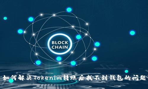 如何解决Tokenim转账后找不到钱包的问题