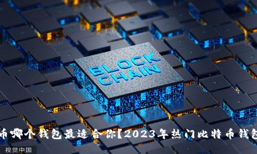 究竟比特币哪个钱包最适合你？2023年热门比特币钱包全面评测