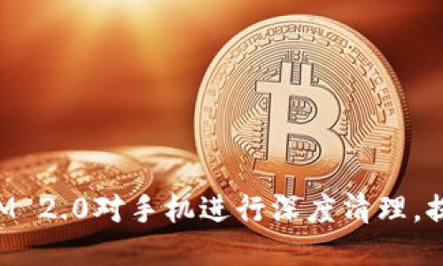 如何通过TokenIM 2.0对手机进行深度清理，提升性能与安全性
